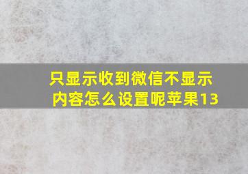 只显示收到微信不显示内容怎么设置呢苹果13