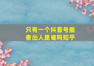 只有一个抖音号能查出人是谁吗知乎