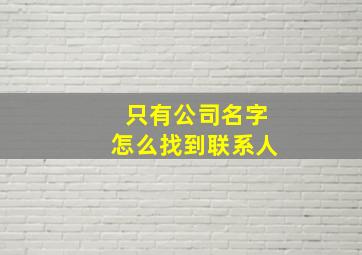 只有公司名字怎么找到联系人