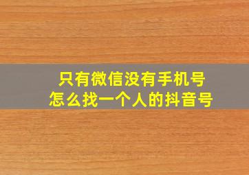 只有微信没有手机号怎么找一个人的抖音号