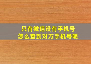 只有微信没有手机号怎么查到对方手机号呢