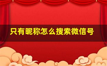 只有昵称怎么搜索微信号