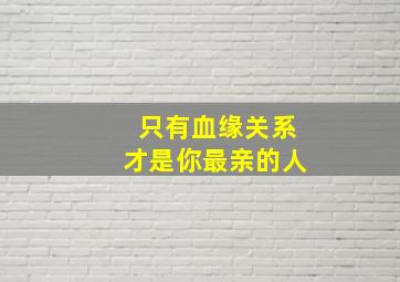 只有血缘关系才是你最亲的人