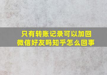 只有转账记录可以加回微信好友吗知乎怎么回事