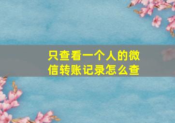 只查看一个人的微信转账记录怎么查