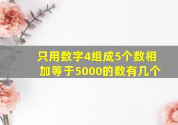 只用数字4组成5个数相加等于5000的数有几个