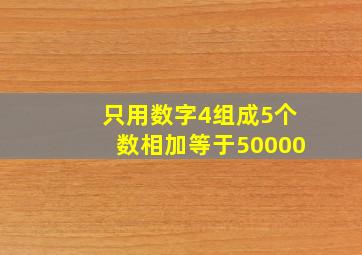 只用数字4组成5个数相加等于50000