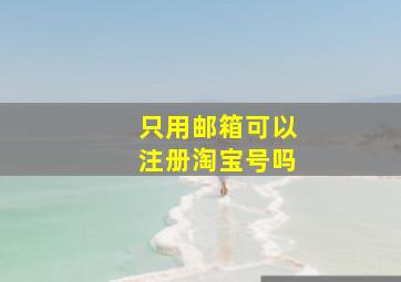 只用邮箱可以注册淘宝号吗