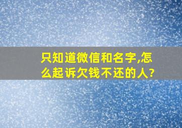 只知道微信和名字,怎么起诉欠钱不还的人?