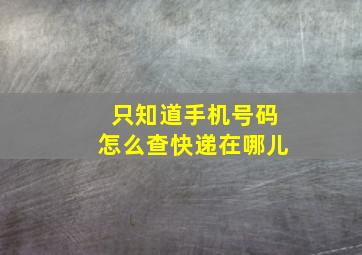 只知道手机号码怎么查快递在哪儿