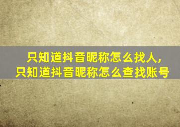 只知道抖音昵称怎么找人,只知道抖音昵称怎么查找账号