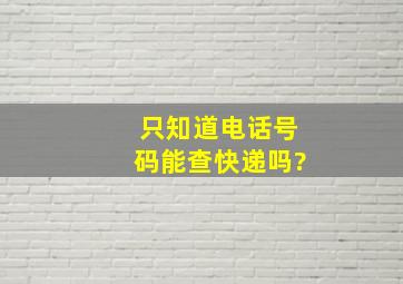 只知道电话号码能查快递吗?