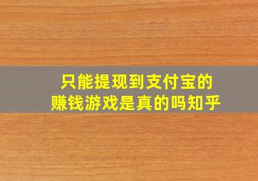 只能提现到支付宝的赚钱游戏是真的吗知乎