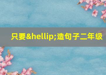 只要…造句子二年级