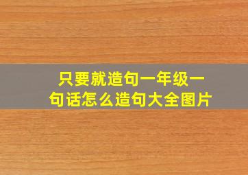 只要就造句一年级一句话怎么造句大全图片