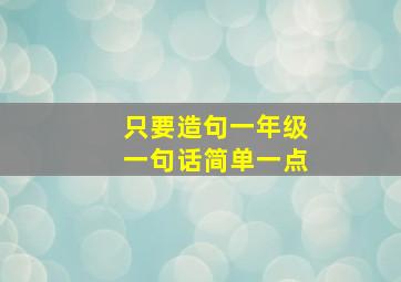 只要造句一年级一句话简单一点