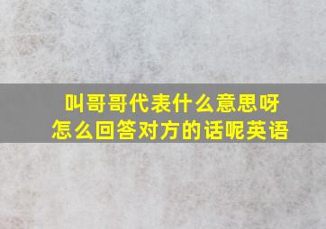 叫哥哥代表什么意思呀怎么回答对方的话呢英语