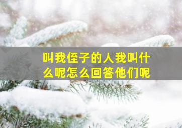 叫我侄子的人我叫什么呢怎么回答他们呢