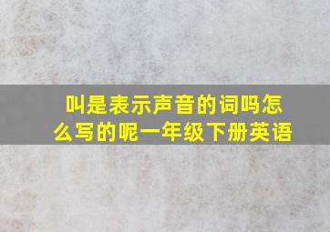 叫是表示声音的词吗怎么写的呢一年级下册英语