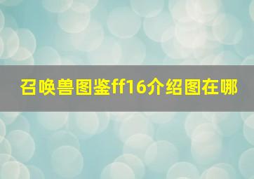 召唤兽图鉴ff16介绍图在哪