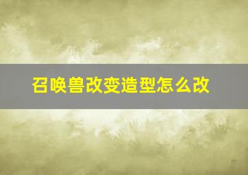 召唤兽改变造型怎么改