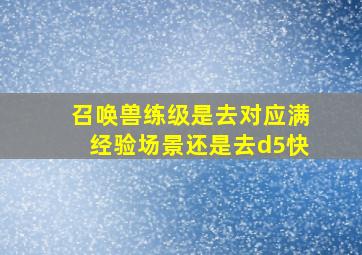 召唤兽练级是去对应满经验场景还是去d5快