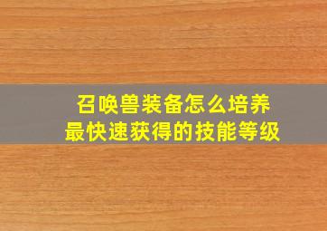 召唤兽装备怎么培养最快速获得的技能等级