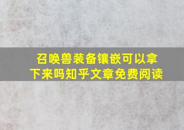 召唤兽装备镶嵌可以拿下来吗知乎文章免费阅读