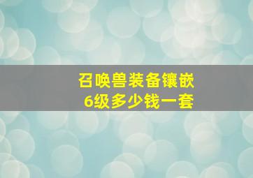 召唤兽装备镶嵌6级多少钱一套