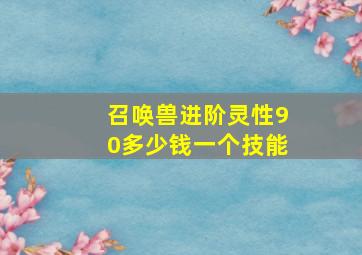 召唤兽进阶灵性90多少钱一个技能