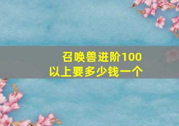 召唤兽进阶100以上要多少钱一个