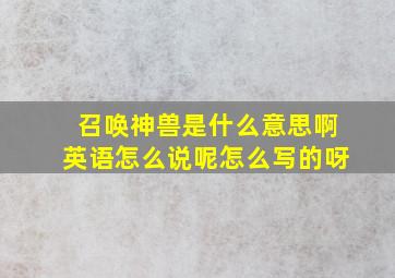 召唤神兽是什么意思啊英语怎么说呢怎么写的呀