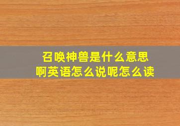 召唤神兽是什么意思啊英语怎么说呢怎么读