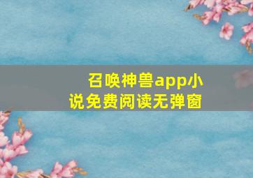 召唤神兽app小说免费阅读无弹窗