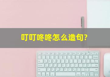 叮叮咚咚怎么造句?