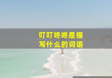 叮叮咚咚是描写什么的词语