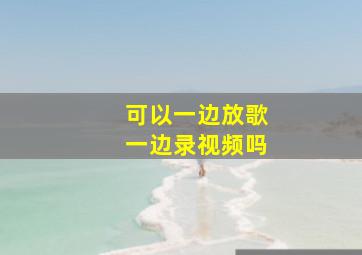 可以一边放歌一边录视频吗