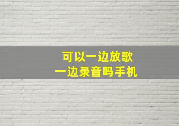 可以一边放歌一边录音吗手机