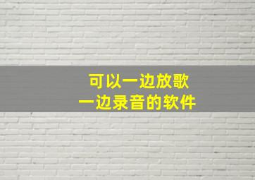 可以一边放歌一边录音的软件