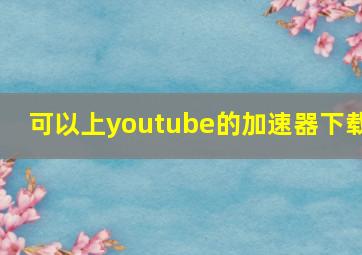 可以上youtube的加速器下载