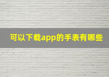 可以下载app的手表有哪些