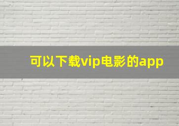 可以下载vip电影的app