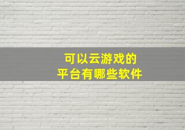 可以云游戏的平台有哪些软件