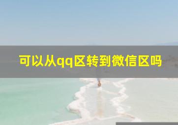 可以从qq区转到微信区吗