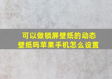 可以做锁屏壁纸的动态壁纸吗苹果手机怎么设置