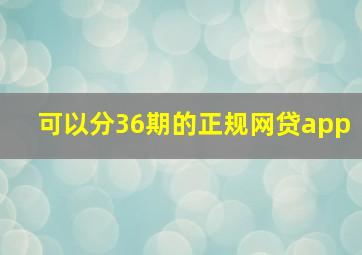 可以分36期的正规网贷app