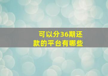 可以分36期还款的平台有哪些