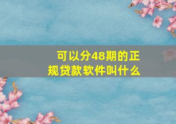 可以分48期的正规贷款软件叫什么