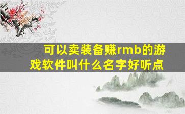 可以卖装备赚rmb的游戏软件叫什么名字好听点