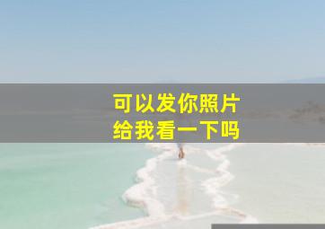 可以发你照片给我看一下吗